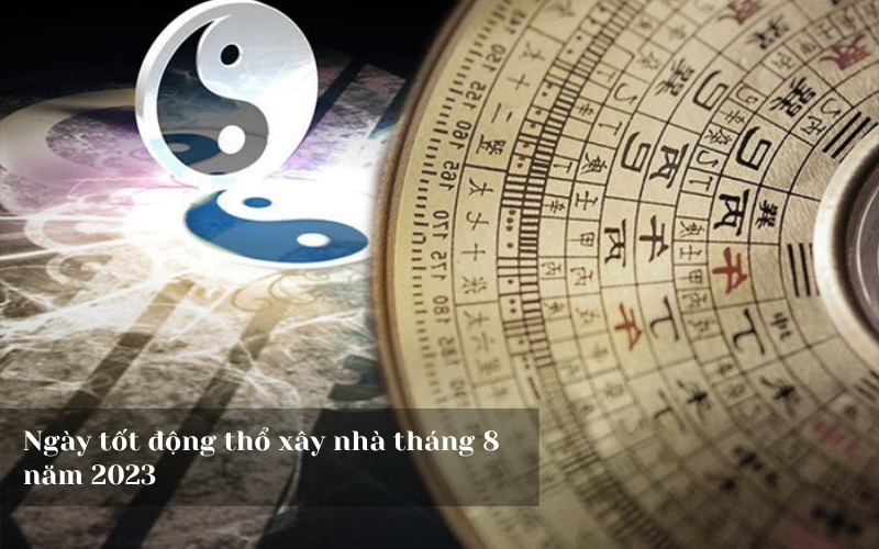 Ngày tốt động thổ xây nhà tháng 8 năm 2023 Ngày tốt động thổ xây nhà tháng 8 năm 2023